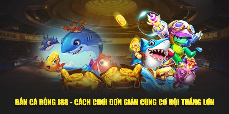 Bắn Cá Rồng J88 - Cách Chơi Đơn Giản Cùng Cơ Hội Thắng Lớn