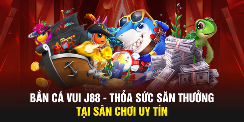 Bắn Cá Vui J88 - Thỏa Sức Săn Thưởng Tại Sân Chơi Uy Tín