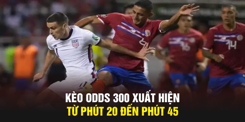 Kèo Odds 300 xuất hiện từ phút 20 đến phút 45