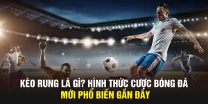 Kèo Rung Là Gì? Hình Thức Cược Bóng Đá Mới Phổ Biến Gần Đây