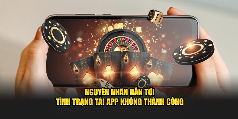 Nguyên nhân dẫn tới tình trạng tải app không thành công