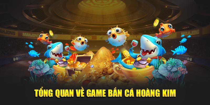 Tổng quan về Bắn Cá Hoàng Kim