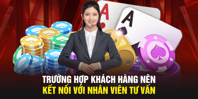 Trường hợp khách hàng nên kết nối với nhân viên tư vấn